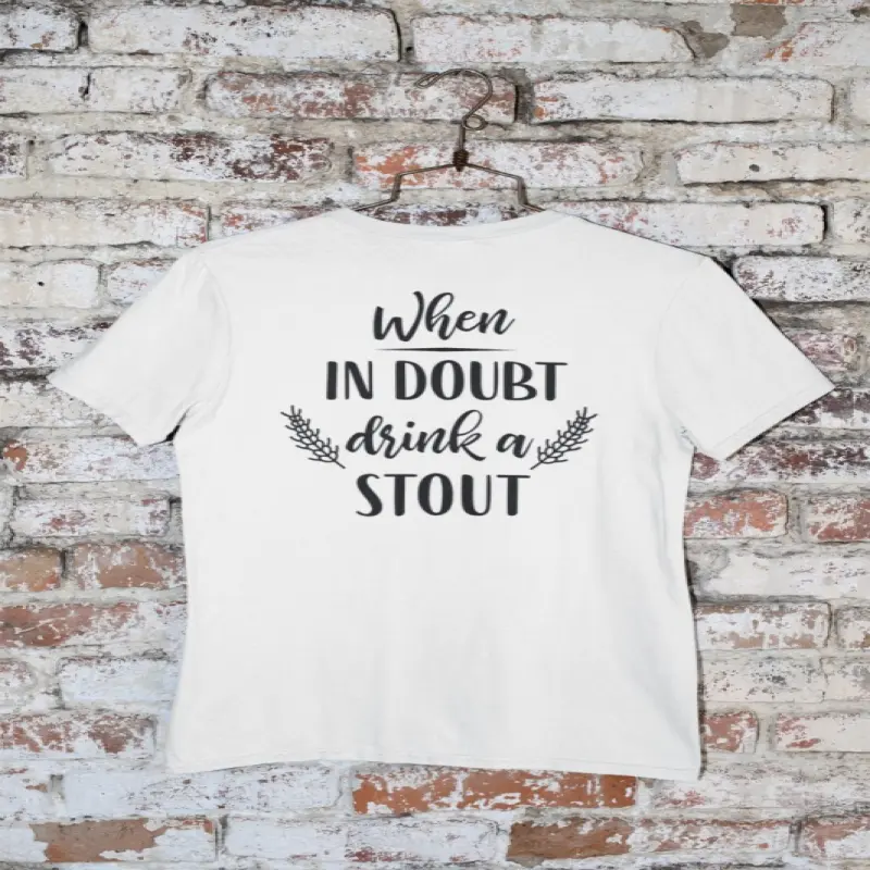 When in doubt drink a stout, tricou cu mesaj