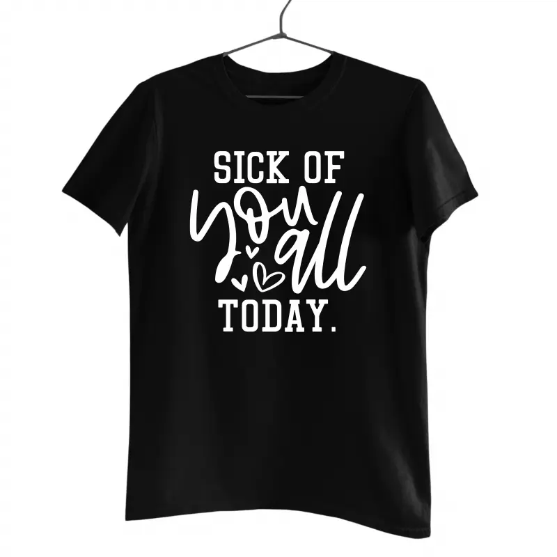 Sick of you all today , tricou cu mesajv