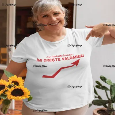 Nu imbatranesc, imi creste valoarea, tricou cu mesaj f