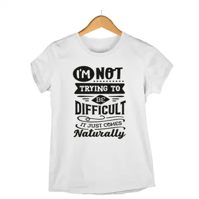 I`m not trayng to be difficult it just comes naturally, tricou cu mesaj