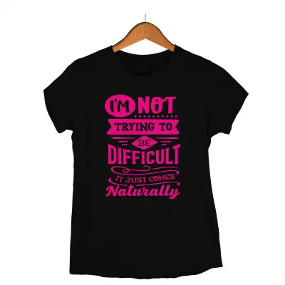 I`m not trayng to be difficult it just comes naturally, tricou cu mesaj
